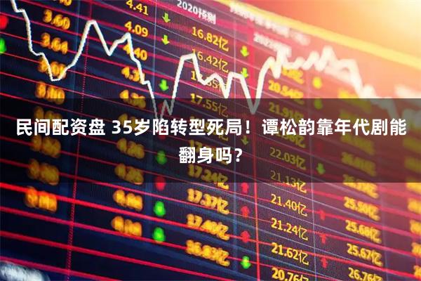 民间配资盘 35岁陷转型死局！谭松韵靠年代剧能翻身吗？